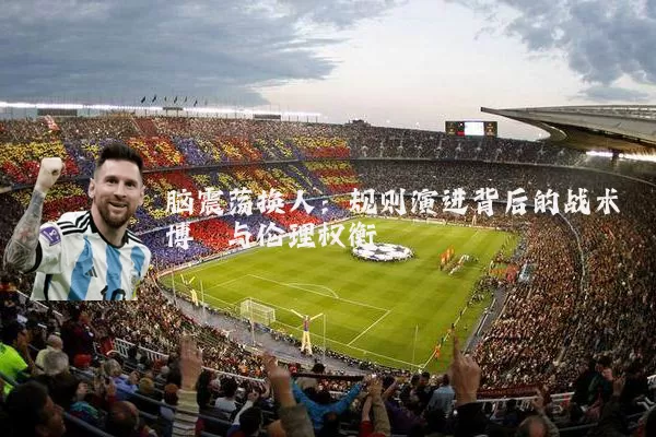 脑震荡换人:规则演进背后的战术博弈与伦理权衡