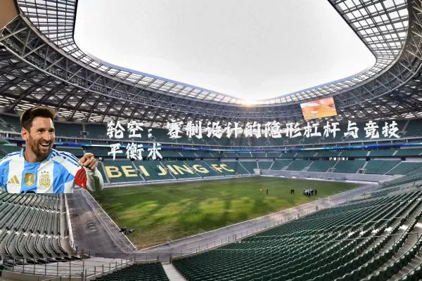 轮空:赛制设计的隐形杠杆与竞技平衡术