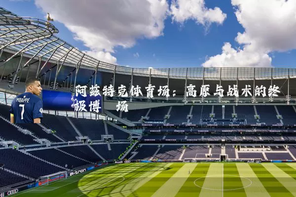 阿兹特克体育场:高原与战术的终极博弈场