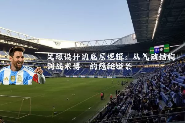 足球设计的底层逻辑:从气动结构到战术博弈的隐秘链条
