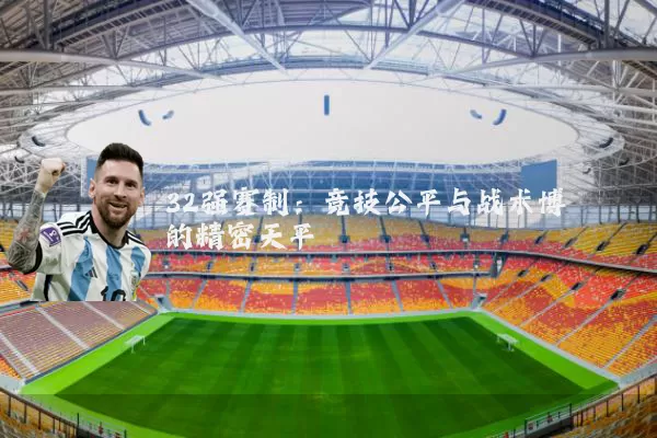 32强赛制：竞技公平与战术博弈的精密天平