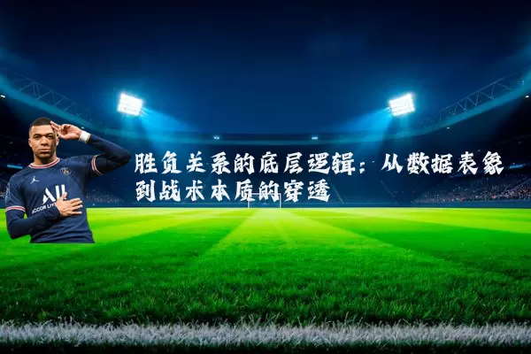 胜负关系的底层逻辑：从数据表象到战术本质的穿透