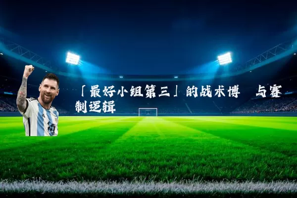 「最好小组第三」的战术博弈与赛制逻辑