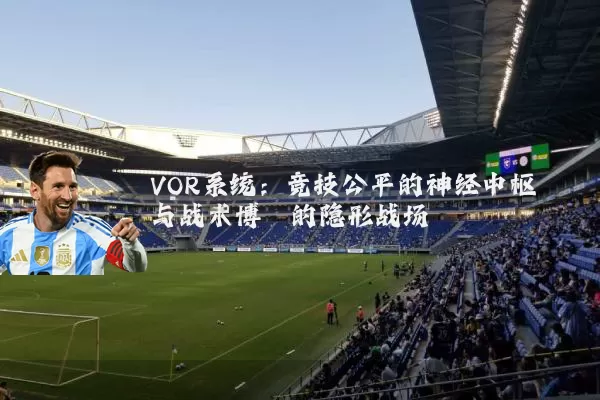 VOR系统:竞技公平的神经中枢与战术博弈的隐形战场