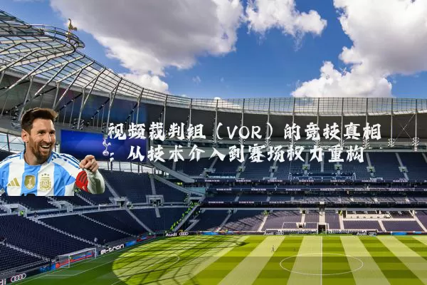 视频裁判组(VOR)的竞技真相:从技术介入到赛场权力重构