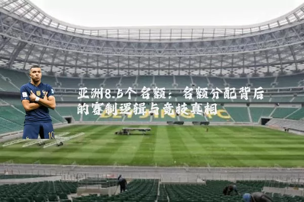 亚洲8.5个名额:名额分配背后的赛制逻辑与竞技真相