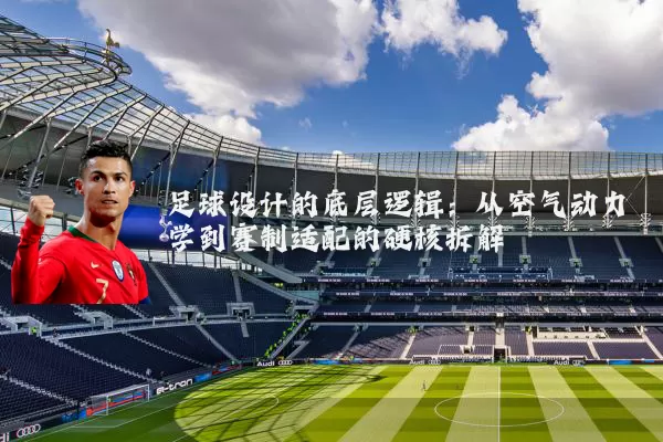足球设计的底层逻辑：从空气动力学到赛制适配的硬核拆解