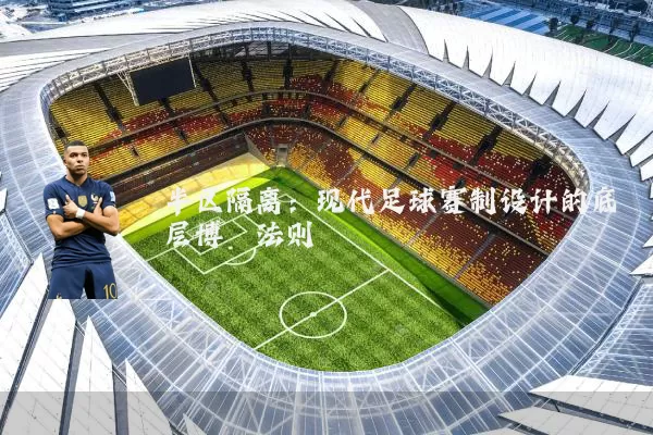 半区隔离:现代足球赛制设计的底层博弈法则