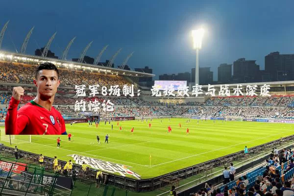 冠军8场制：竞技效率与战术深度的悖论