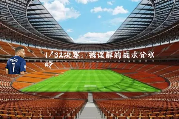 1/32决赛：被误解的战术分水岭