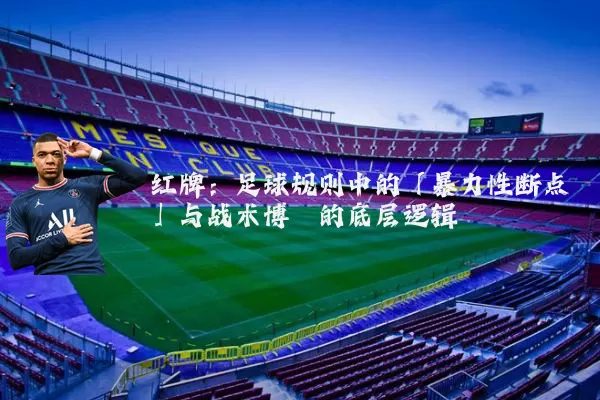 红牌：足球规则中的「暴力性断点」与战术博弈的底层逻辑
