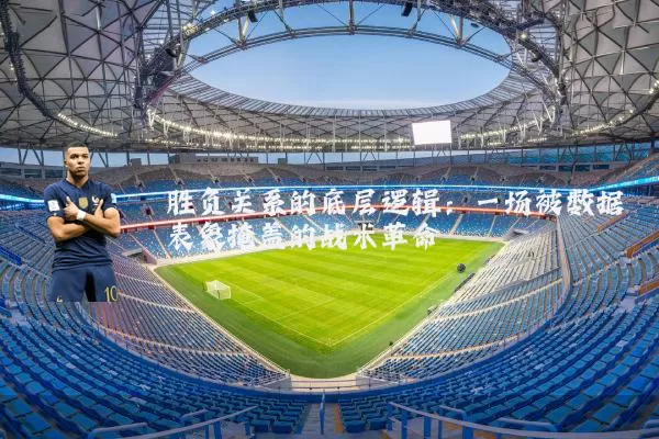 胜负关系的底层逻辑:一场被数据表象掩盖的战术革命