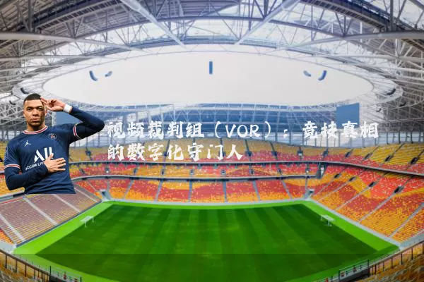 视频裁判组(VOR):竞技真相的数字化守门人