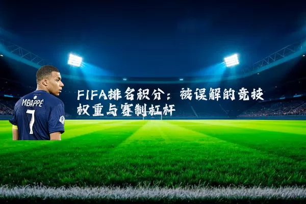 FIFA排名积分:被误解的竞技权重与赛制杠杆