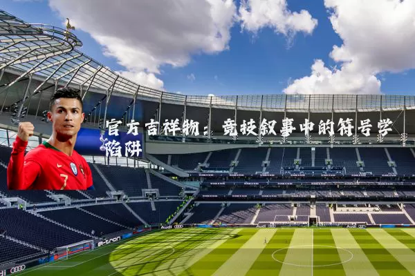 官方吉祥物:竞技叙事中的符号学陷阱